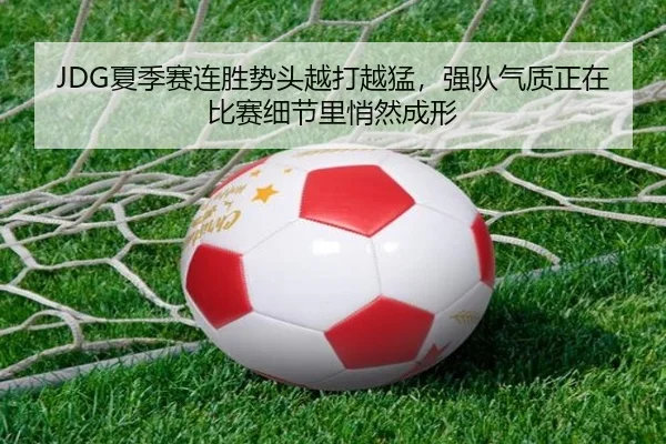 JDG夏季赛连胜势头越打越猛，强队气质正在比赛细节里悄然成形